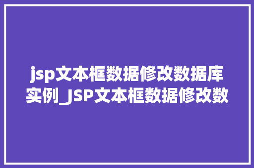 jsp文本框数据修改数据库实例_JSP文本框数据修改数据库实例一步步教你实现数据更新  第1张