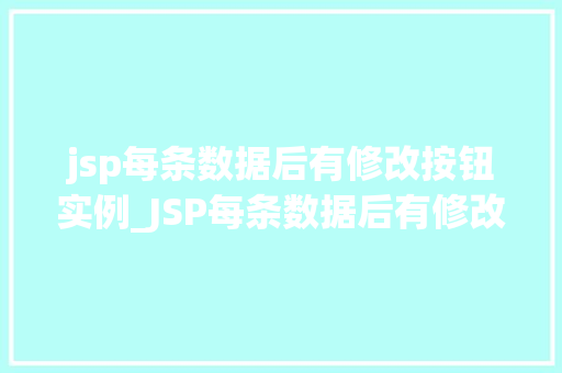 jsp每条数据后有修改按钮实例_JSP每条数据后有修改按钮实例实现高效数据管理