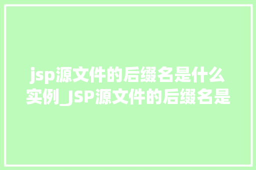 jsp源文件的后缀名是什么实例_JSP源文件的后缀名是什么实例