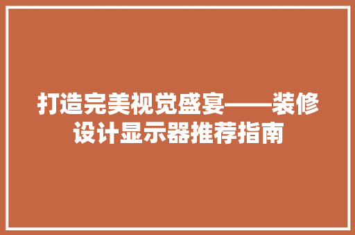 打造完美视觉盛宴——装修设计显示器推荐指南