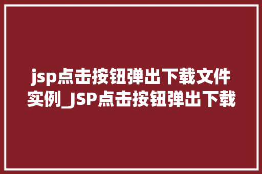 jsp点击按钮弹出下载文件实例_JSP点击按钮弹出下载文件实例轻松实现文件下载功能
