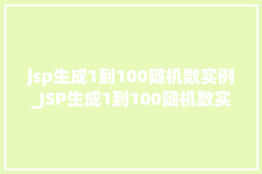 jsp生成1到100随机数实例_JSP生成1到100随机数实例轻松实现随机数生成功能  第1张