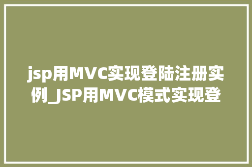 jsp用MVC实现登陆注册实例_JSP用MVC模式实现登录注册实例教程，从入门到方法