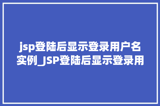 jsp登陆后显示登录用户名实例_JSP登陆后显示登录用户名实例打造个化用户体验
