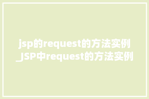 jsp的request的方法实例_JSP中request的方法实例详解掌握请求处理的艺术  第1张