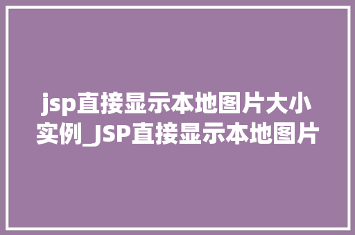 jsp直接显示本地图片大小实例_JSP直接显示本地图片大小实例轻松掌握图片展示方法