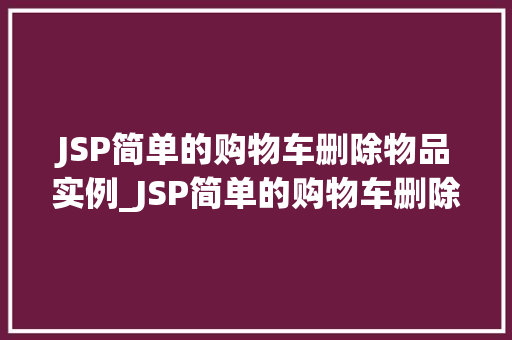 JSP简单的购物车删除物品实例_JSP简单的购物车删除物品实例轻松实现购物车管理