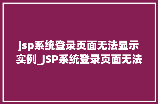 jsp系统登录页面无法显示实例_JSP系统登录页面无法显示实例原因排查与解决全攻略