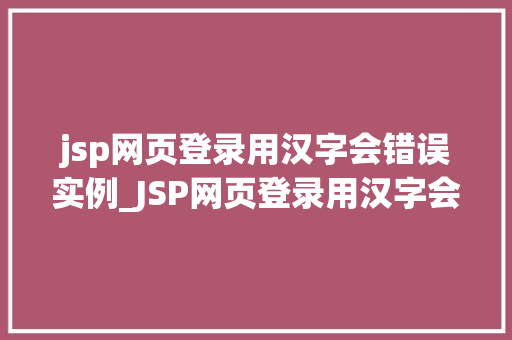 jsp网页登录用汉字会错误实例_JSP网页登录用汉字会错误实例问题与解决方法
