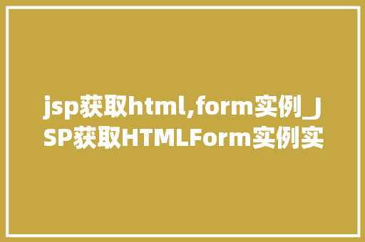 jsp获取html,form实例_JSP获取HTMLForm实例实战与代码分享