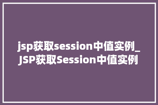 jsp获取session中值实例_JSP获取Session中值实例实战与代码示例