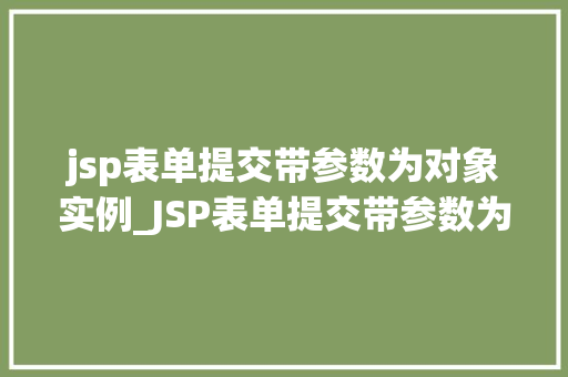 jsp表单提交带参数为对象实例_JSP表单提交带参数为对象实例实战与方法分享