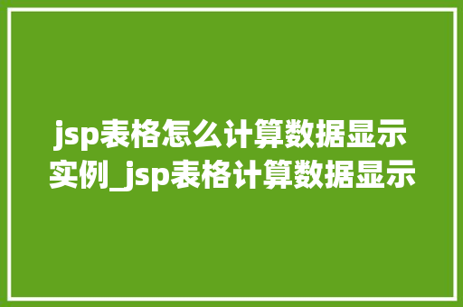 jsp表格怎么计算数据显示实例_jsp表格计算数据显示实例轻松实现数据统计与展示