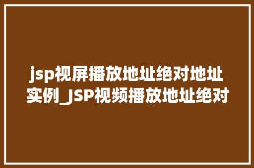 jsp视屏播放地址绝对地址实例_JSP视频播放地址绝对地址实例轻松实现视频播放功能