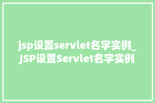 jsp设置servlet名字实例_JSP设置Servlet名字实例详细与实战指南  第1张