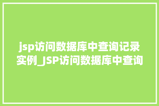 jsp访问数据库中查询记录实例_JSP访问数据库中查询记录实例详解从入门到方法
