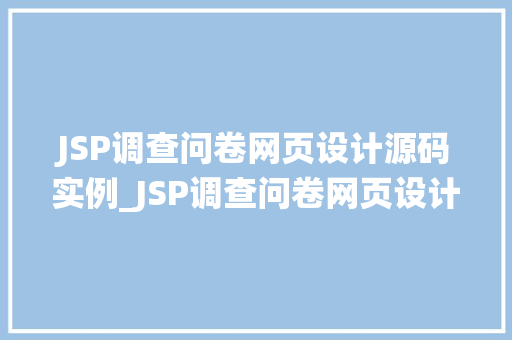 JSP调查问卷网页设计源码实例_JSP调查问卷网页设计源码实例打造专业问卷系统的方法