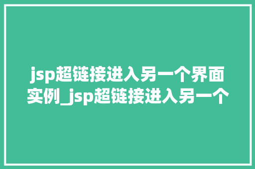 jsp超链接进入另一个界面实例_jsp超链接进入另一个界面实例方法与