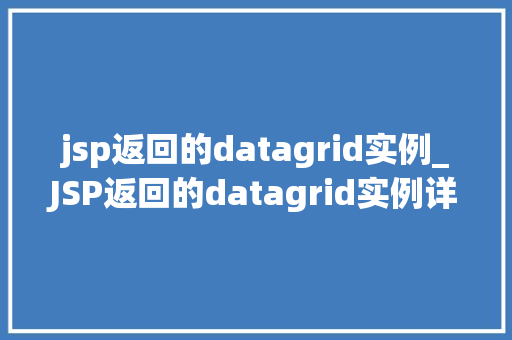 jsp返回的datagrid实例_JSP返回的datagrid实例详细与方法方法