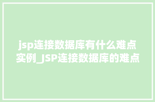 jsp连接数据库有什么难点实例_JSP连接数据库的难点实例常见问题及解决方法