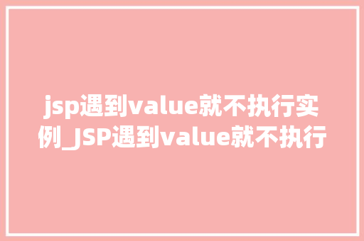 jsp遇到value就不执行实例_JSP遇到value就不执行实例背后的真相与解决方法