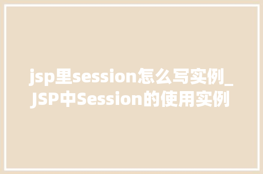 jsp里session怎么写实例_JSP中Session的使用实例详解新手入门必看