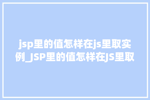 jsp里的值怎样在js里取实例_JSP里的值怎样在JS里取实例实现前后端数据交互的方法