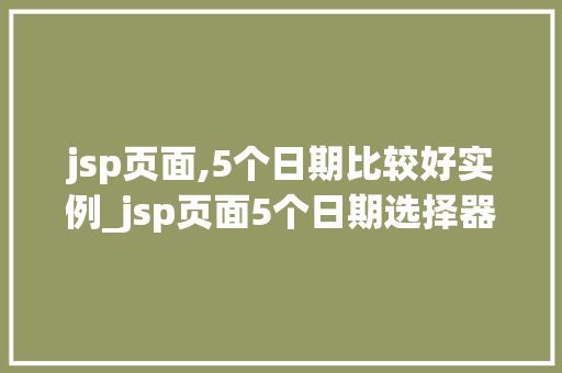 jsp页面,5个日期比较好实例_jsp页面5个日期选择器实例让你的页面更人化