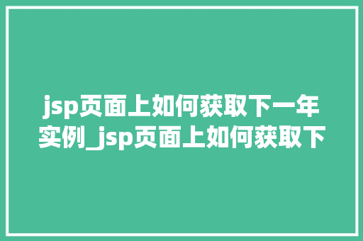 jsp页面上如何获取下一年实例_jsp页面上如何获取下一年实例方法与方法