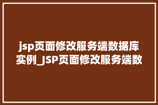 jsp页面修改服务端数据库实例_JSP页面修改服务端数据库实例实战方法全