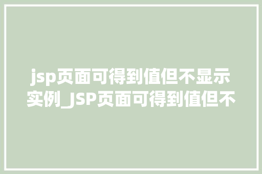 jsp页面可得到值但不显示实例_JSP页面可得到值但不显示实例原因分析与解决方法全
