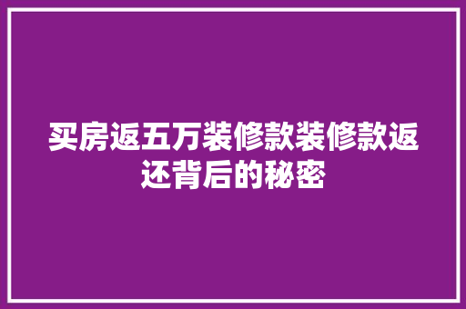 买房返五万装修款装修款返还背后的秘密