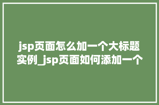jsp页面怎么加一个大标题实例_jsp页面如何添加一个大标题实例详解