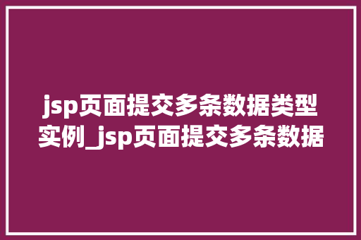 jsp页面提交多条数据类型实例_jsp页面提交多条数据类型实例详解轻松实现数据批量上传