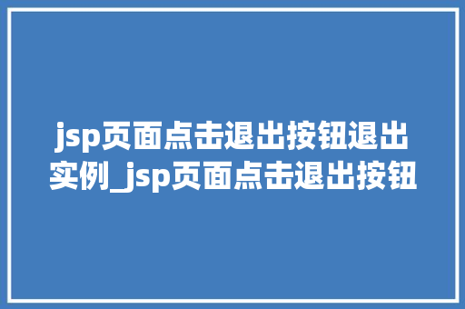 jsp页面点击退出按钮退出实例_jsp页面点击退出按钮退出实例告别繁琐，一键轻松实现