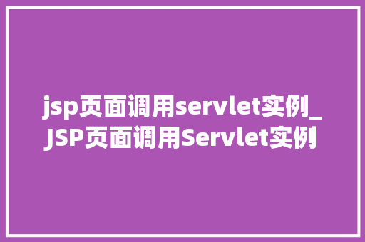 jsp页面调用servlet实例_JSP页面调用Servlet实例详细浅出JavaWeb开发中的关键技术