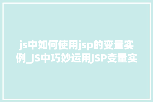 js中如何使用jsp的变量实例_JS中巧妙运用JSP变量实例跨语言协作的方法