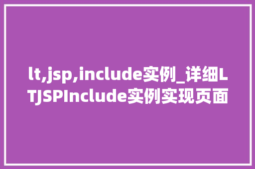 lt,jsp,include实例_详细LTJSPInclude实例实现页面复用与代码优化