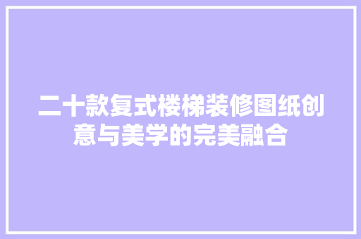 二十款复式楼梯装修图纸创意与美学的完美融合