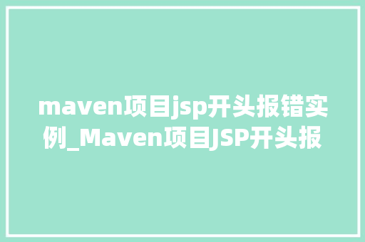 maven项目jsp开头报错实例_Maven项目JSP开头报错实例排查与解决之路