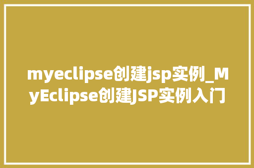 myeclipse创建jsp实例_MyEclipse创建JSP实例入门级教程与实操指南