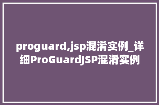 proguard,jsp混淆实例_详细ProGuardJSP混淆实例实战方法与例子分析