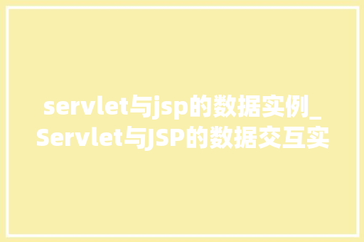 servlet与jsp的数据实例_Servlet与JSP的数据交互实例详细浅出理解Web开发中的关键技术  第1张