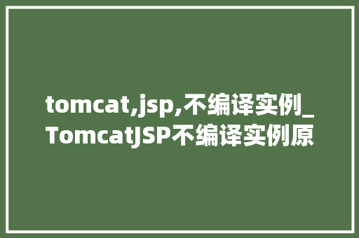 tomcat,jsp,不编译实例_TomcatJSP不编译实例原因排查与解决方法全