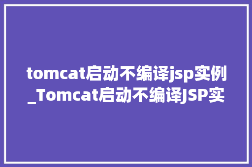 tomcat启动不编译jsp实例_Tomcat启动不编译JSP实例原因、解决及预防步骤  第1张
