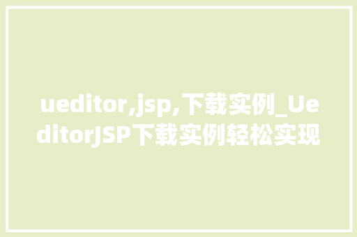 ueditor,jsp,下载实例_UeditorJSP下载实例轻松实现富文本编辑器功能