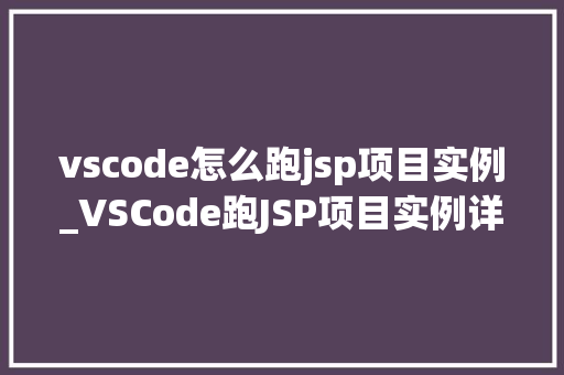 vscode怎么跑jsp项目实例_VSCode跑JSP项目实例详解小白也能轻松上手  第1张