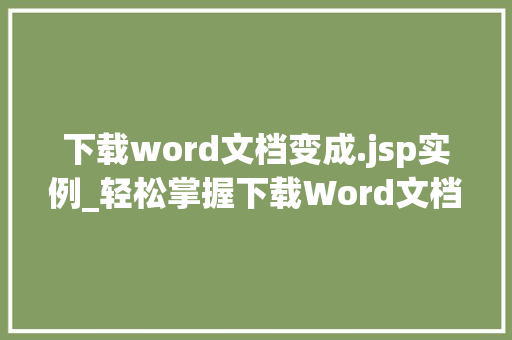 下载word文档变成.jsp实例_轻松掌握下载Word文档变成.jsp实例全  第1张