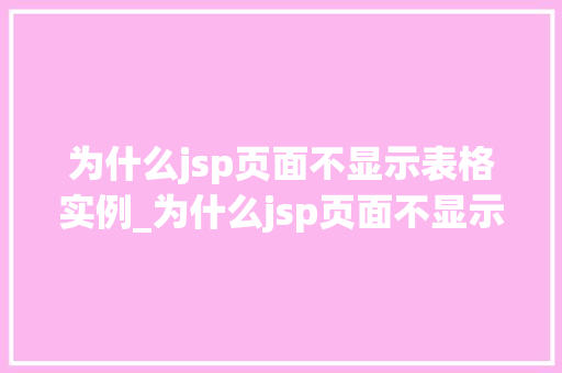 为什么jsp页面不显示表格实例_为什么jsp页面不显示表格实例原因与解决方法大