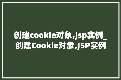 创建cookie对象,jsp实例_创建Cookie对象,JSP实例详解  第1张
